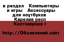  в раздел : Компьютеры и игры » Аксессуары для ноутбуков . Карелия респ.,Костомукша г.